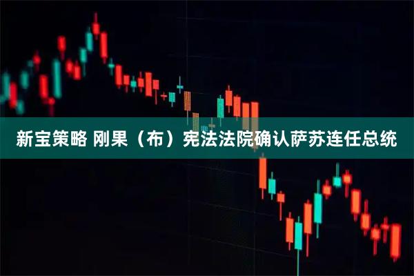 新宝策略 刚果（布）宪法法院确认萨苏连任总统