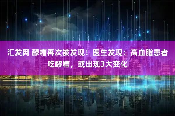 汇发网 醪糟再次被发现！医生发现：高血脂患者吃醪糟，或出现3大变化