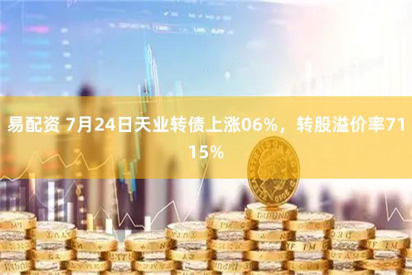 易配资 7月24日天业转债上涨06%,转股溢价率7115%